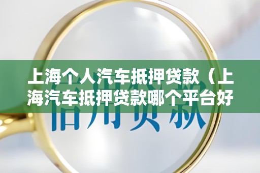 上海个人汽车抵押贷款（上海汽车抵押贷款哪个平台好）