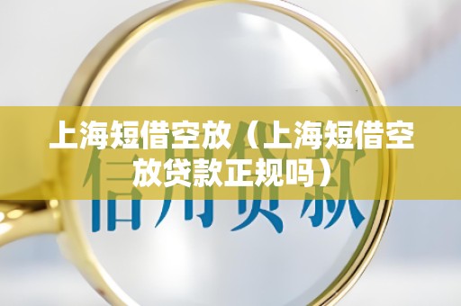 上海短借空放(上海短借空放贷款正规吗)